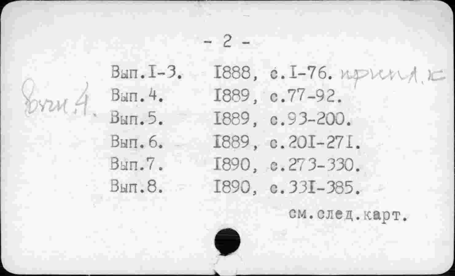 ﻿Ban.I-3.
Ban.4.
Ban.5.
Ban.6.
Ban.7.
Ban.8.
- 2 -
1888,	с. 1-76.
1889,	с.77-92.
1889, с.93-200.
1889,	с.201-271.
1890,	с.273-330.
1890, с.331-385.
см.елец.карт.